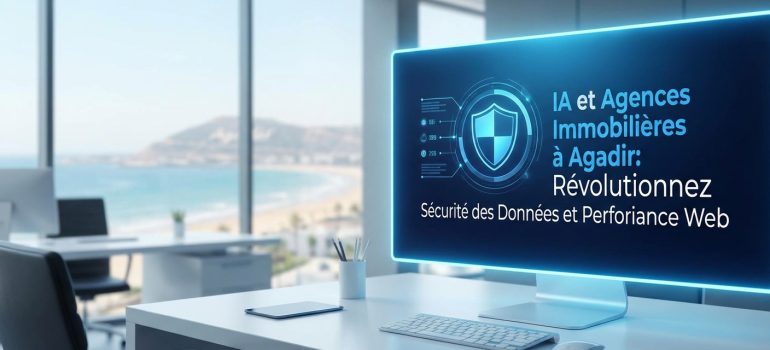 IA et Agences Immobilières à Agadir : Révolutionnez Sécurité des Données et Performance Web