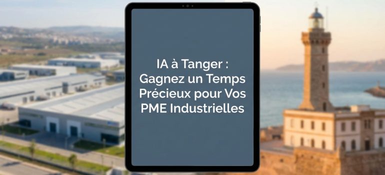IA à Tanger : Gagnez un Temps Précieux pour Vos PME Industrielles